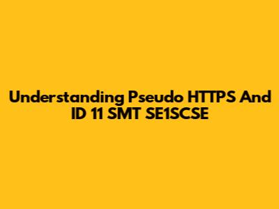 Understanding Pseudo HTTPS And ID 11 SMT SE1SCSE