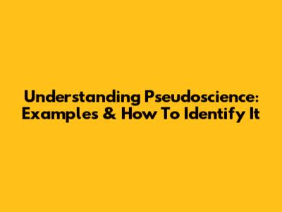 Understanding Pseudoscience: Examples & How To Identify It