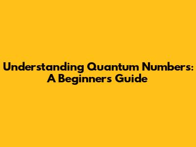 Understanding Quantum Numbers: A Beginner's Guide
