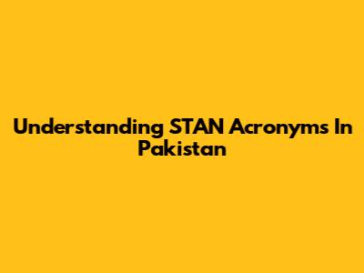 Understanding STAN Acronyms In Pakistan