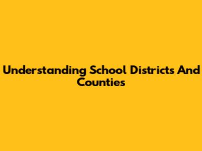 Understanding School Districts And Counties