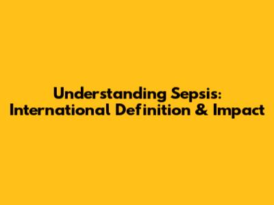 Understanding Sepsis: International Definition & Impact