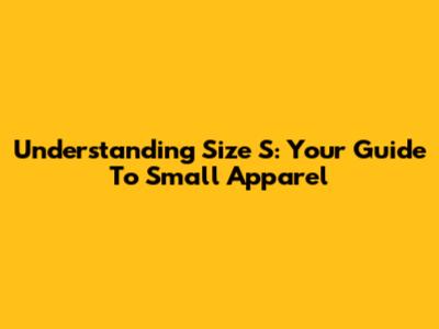 Understanding Size S: Your Guide To Small Apparel