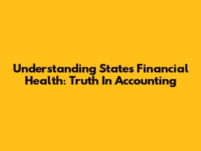 Understanding States' Financial Health: Truth In Accounting