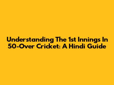 Understanding The 1st Innings In 50-Over Cricket: A Hindi Guide