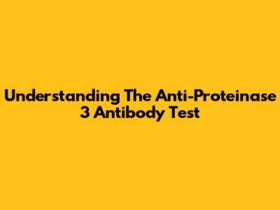 Understanding The Anti-Proteinase 3 Antibody Test