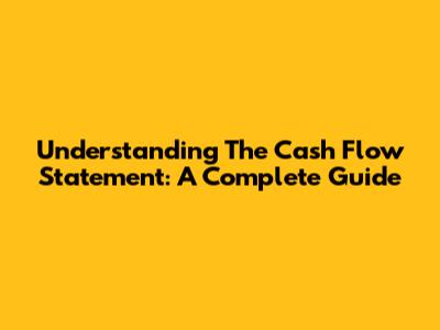 Understanding The Cash Flow Statement: A Complete Guide