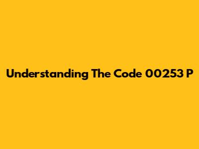 Understanding The Code 00253 P