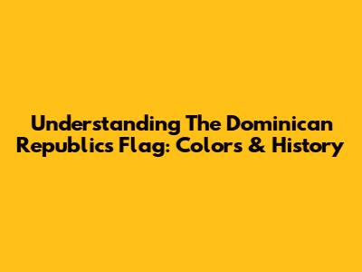 Understanding The Dominican Republic's Flag: Colors & History