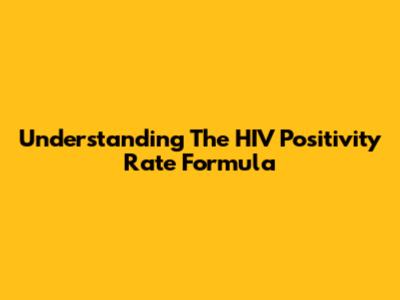 Understanding The HIV Positivity Rate Formula