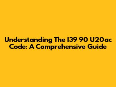 Understanding The I39 90 U20ac Code: A Comprehensive Guide