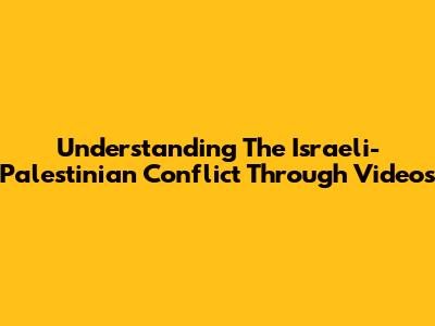 Understanding The Israeli-Palestinian Conflict Through Videos