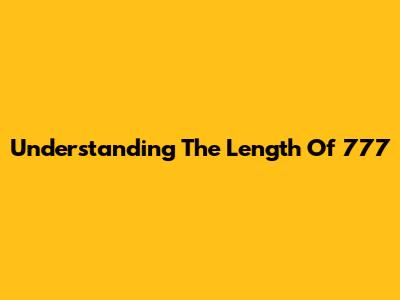 Understanding The Length Of 777