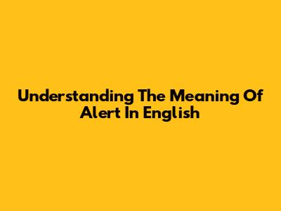 Understanding The Meaning Of 'Alert' In English