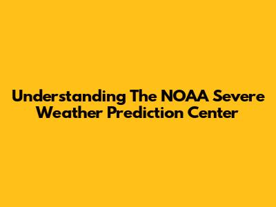 Understanding The NOAA Severe Weather Prediction Center
