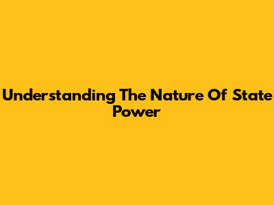 Understanding The Nature Of State Power