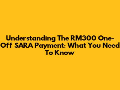 Understanding The RM300 One-Off SARA Payment: What You Need To Know