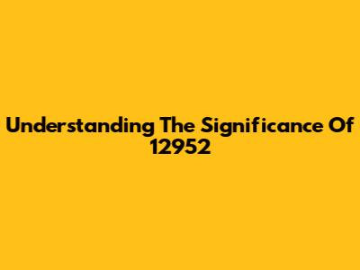 Understanding The Significance Of 12952