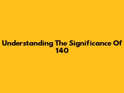 Understanding The Significance Of 140