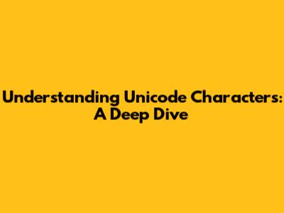 Understanding Unicode Characters: A Deep Dive