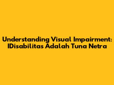 Understanding Visual Impairment: IDisabilitas Adalah Tuna Netra