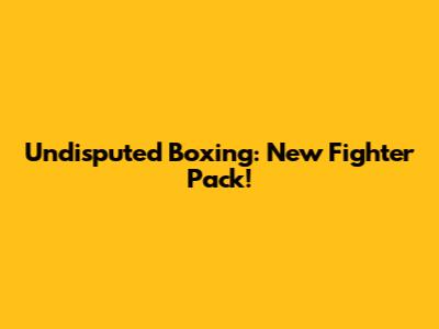 Undisputed Boxing: New Fighter Pack!