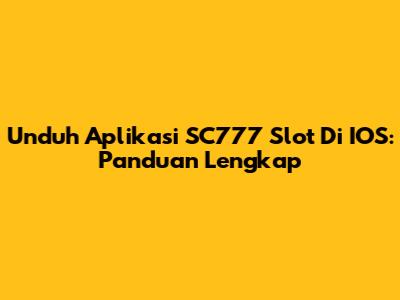 Unduh Aplikasi SC777 Slot Di IOS: Panduan Lengkap