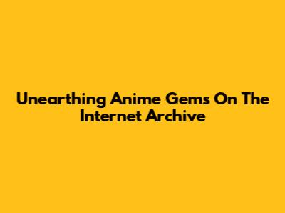 Unearthing Anime Gems On The Internet Archive