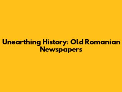 Unearthing History: Old Romanian Newspapers