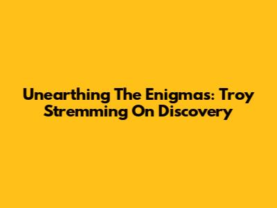 Unearthing The Enigmas: Troy Stremming On Discovery