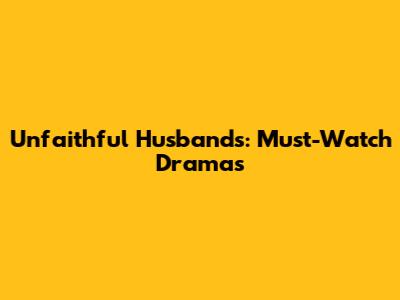 Unfaithful Husbands: Must-Watch Dramas