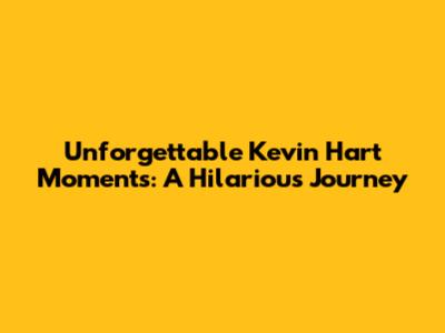 Unforgettable Kevin Hart Moments: A Hilarious Journey
