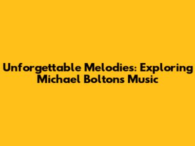 Unforgettable Melodies: Exploring Michael Bolton's Music