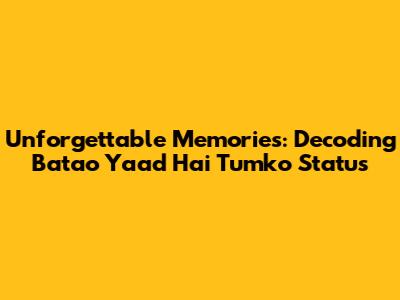 Unforgettable Memories: Decoding 'Batao Yaad Hai Tumko' Status