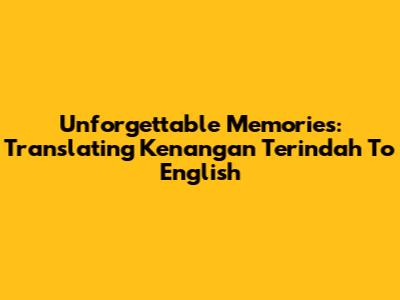Unforgettable Memories: Translating 'Kenangan Terindah' To English