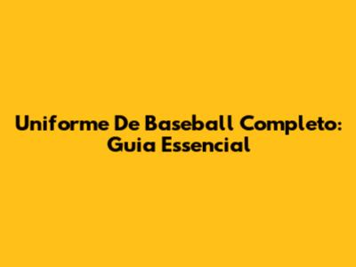 Uniforme De Baseball Completo: Guia Essencial