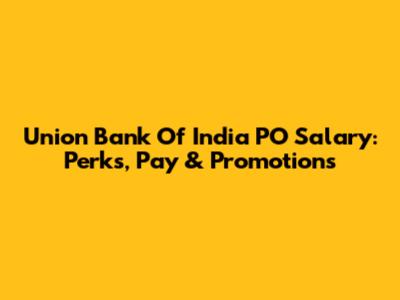 Union Bank Of India PO Salary: Perks, Pay & Promotions