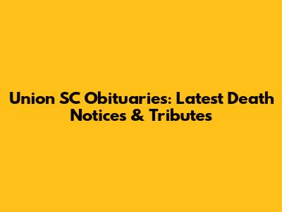 Union SC Obituaries: Latest Death Notices & Tributes