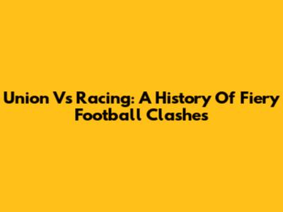 Union Vs Racing: A History Of Fiery Football Clashes