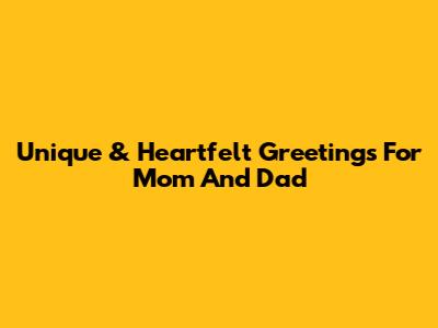 Unique & Heartfelt Greetings For Mom And Dad