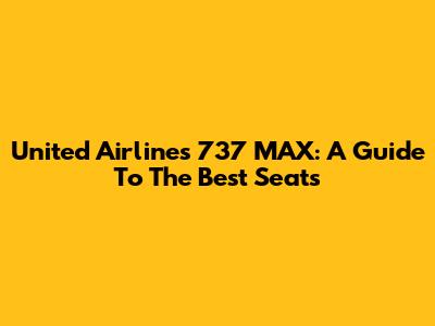 United Airlines 737 MAX: A Guide To The Best Seats