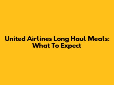 United Airlines Long Haul Meals: What To Expect