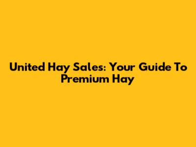 United Hay Sales: Your Guide To Premium Hay