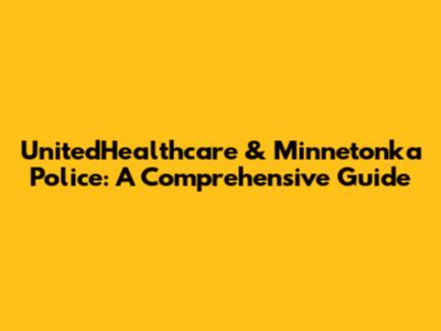 UnitedHealthcare & Minnetonka Police: A Comprehensive Guide