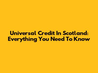 Universal Credit In Scotland: Everything You Need To Know