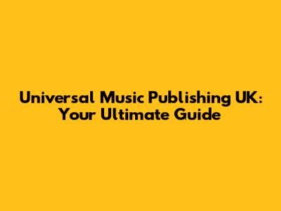 Universal Music Publishing UK: Your Ultimate Guide