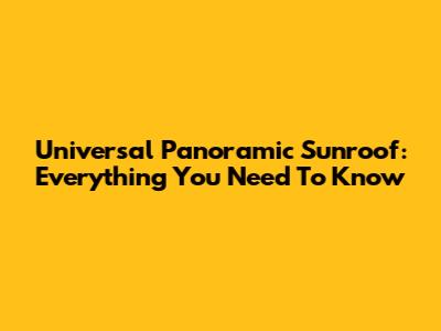 Universal Panoramic Sunroof: Everything You Need To Know