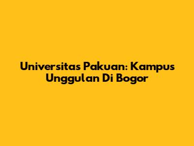 Universitas Pakuan: Kampus Unggulan Di Bogor