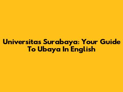 Universitas Surabaya: Your Guide To Ubaya In English