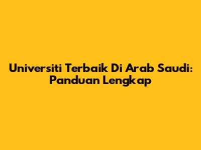 Universiti Terbaik Di Arab Saudi: Panduan Lengkap